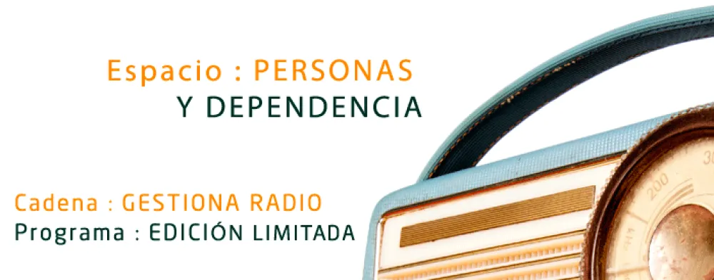 Espacio: personas y dependencia. Cadena: Gestiona radio. Programa: Edición limitada